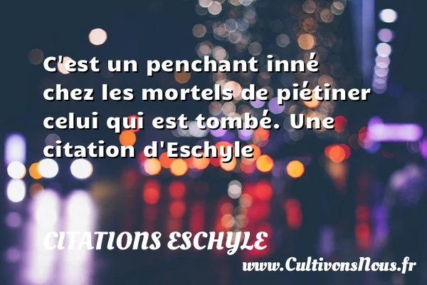 C’est un penchant inné chez les mortels de - Citations Eschyle