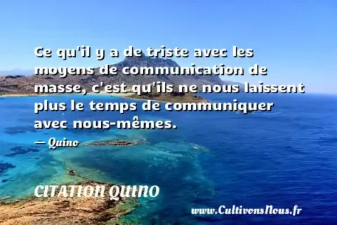 Ce qu il y a de triste avec les moyens de communication de masse, c est qu ils ne nous laissent plus le temps de communiquer avec nous-mêmes. - Quino CITATION QUINO