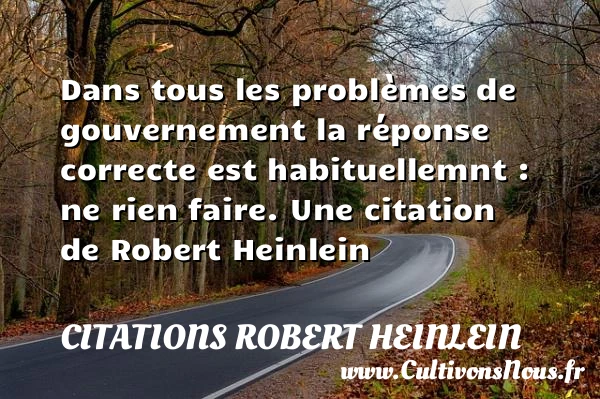 Dans tous les problèmes de gouvernement la réponse correcte est habituellemnt - Citations Robert Heinlein