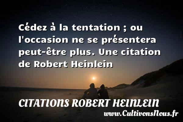 Cédez à la tentation ; ou l’occasion ne se présentera - Citations Robert Heinlein