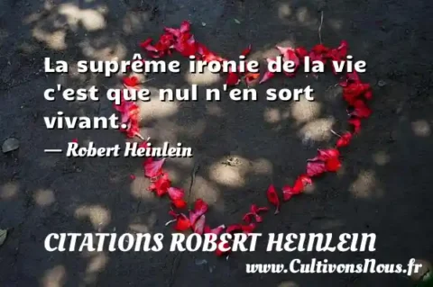La suprême ironie de la vie c est que nul n en sort vivant. - Robert Heinlein CITATIONS ROBERT HEINLEIN