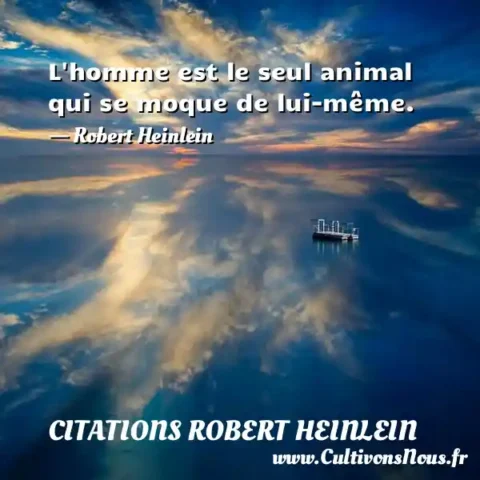 L homme est le seul animal qui se moque de lui-même. - Robert Heinlein CITATIONS ROBERT HEINLEIN
