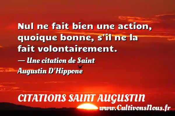 Nul ne fait bien une action, quoique bonne, s’il ne la fait - Citations Saint Augustin