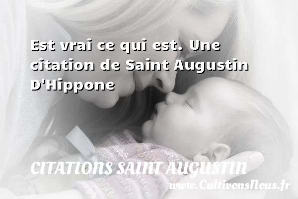 Est vrai ce qui est. - Citations Saint Augustin