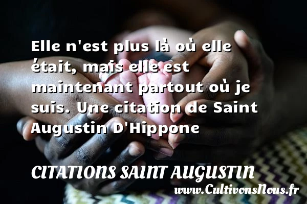 Elle n’est plus là où elle était, mais elle est maintenant partout - Citations Saint Augustin