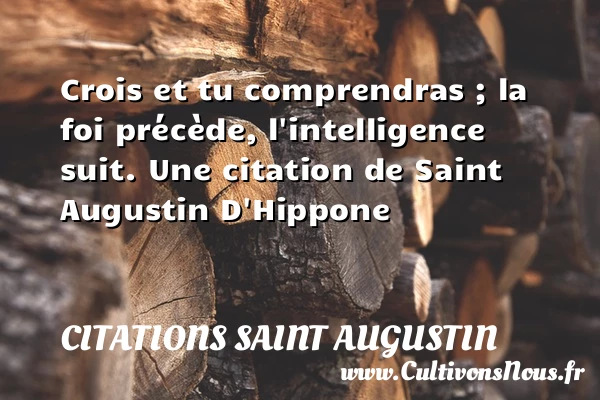 Crois et tu comprendras ; la foi précède, l’intelligence - Citations Saint Augustin