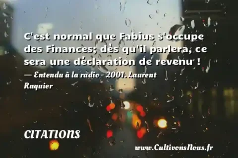 C est normal que Fabius s occupe des Finances; dès qu il parlera, ce sera une déclaration de revenu ! - Entendu à la radio - 2001. Laurent Ruquier CITATIONS