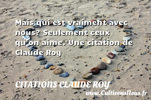 Mais qui est vraiment avec nous? Seulement ceux qu’on - Citations Claude Roy