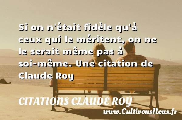 Si on n’était fidèle qu’à ceux qui le méritent, on ne le - Citations Claude Roy
