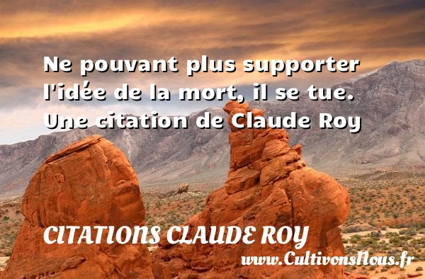 Ne pouvant plus supporter l’idée de la mort, il - Citations Claude Roy - Citation porte