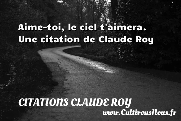 Aime-toi, le ciel t’aimera. - Citations Claude Roy