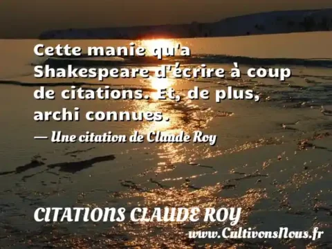Cette manie qu a Shakespeare d écrire à coup de citations. Et, de plus, archi connues. - Une citation de Claude Roy CITATIONS CLAUDE ROY