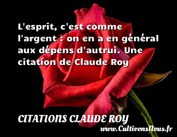 L’esprit, c’est comme l’argent : on en a - Citations Claude Roy