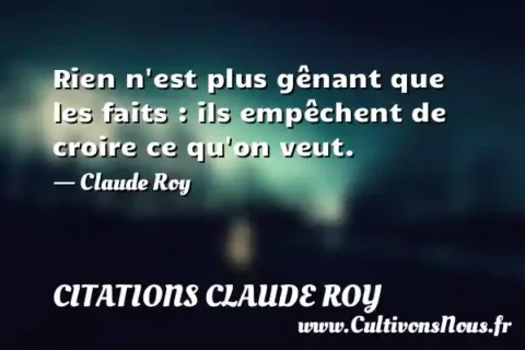 Rien n est plus gênant que les faits : ils empêchent de croire ce qu on veut. - Claude Roy CITATIONS CLAUDE ROY