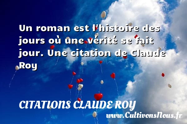 Un roman est l’histoire des jours où une vérité se fait - Citations Claude Roy