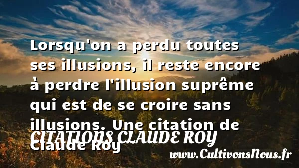 Lorsqu’on a perdu toutes ses illusions, il reste encore à perdre - Citations Claude Roy - Citation perdre