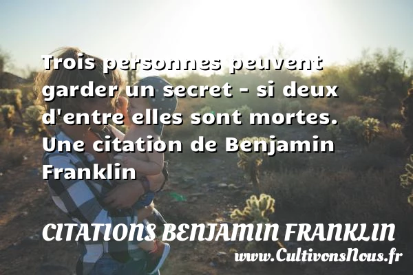 Trois personnes peuvent garder un secret – si deux d’entre elles - Citations Benjamin Franklin