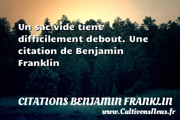 Un sac vide tient difficilement debout. - Citations Benjamin Franklin