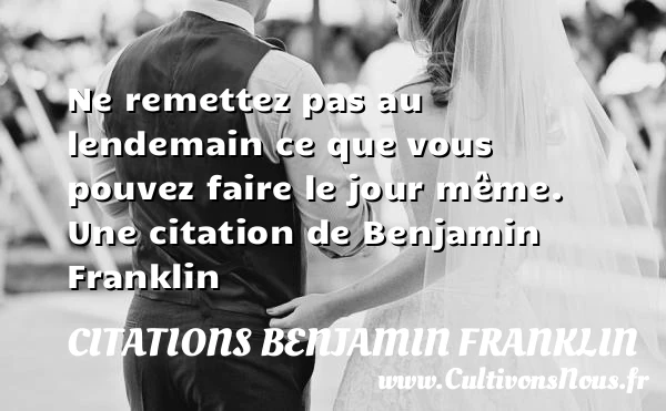 Ne remettez pas au lendemain ce que vous - Citations Benjamin Franklin