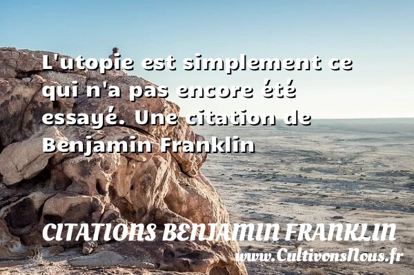 L’utopie est simplement ce qui n’a pas encore - Citations Benjamin Franklin