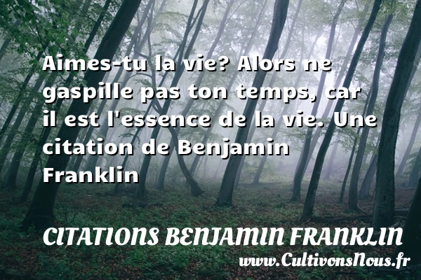 Aimes-tu la vie? Alors ne gaspille pas ton temps, car il est - Citations Benjamin Franklin