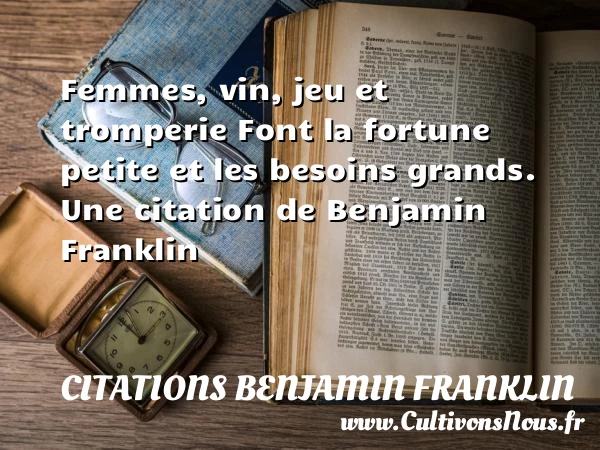 Femmes, vin, jeu et tromperieFont la fortune petite et - Citations Benjamin Franklin