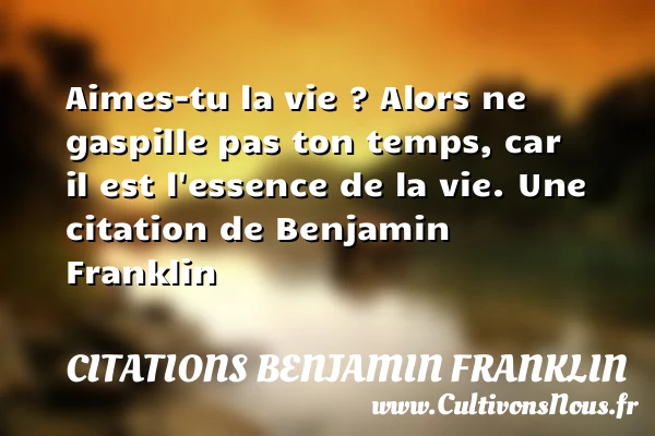 Aimes-tu la vie ? Alors ne gaspille pas ton temps, - Citations Benjamin Franklin