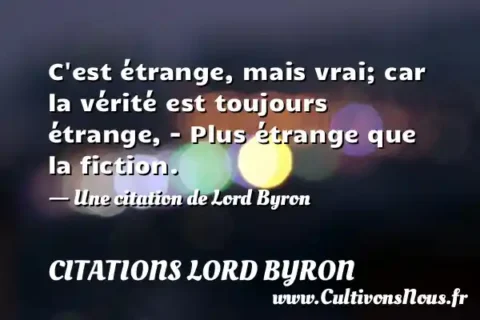 C est étrange, mais vrai; car la vérité est toujours étrange, - Plus étrange que la fiction. - Une citation de Lord Byron CITATIONS LORD BYRON