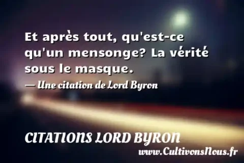 Et après tout, qu est-ce qu un mensonge? La vérité sous le masque. - Une citation de Lord Byron CITATIONS LORD BYRON