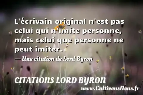 L écrivain original n est pas celui qui n imite personne, mais celui que personne ne peut imiter. - Une citation de Lord Byron CITATIONS LORD BYRON