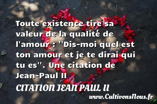 Toute existence tire sa valeur de la qualité de l’amour - Citation Jean Paul II - Citation qualité