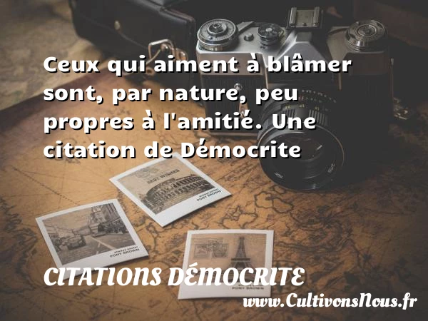 Ceux qui aiment à blâmer sont, par nature, - Citations Démocrite