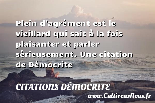 Plein d’agrément est le vieillard qui sait à la fois plaisanter et - Citations Démocrite - Citation santé