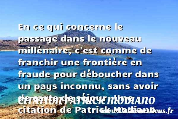En ce qui concerne le passage dans le nouveau millénaire, c’est comme - Citation Patrick Modiano