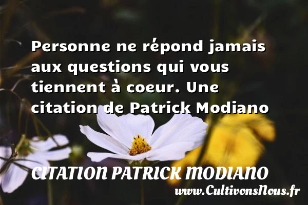 Personne ne répond jamais aux questions qui vous tiennent à - Citation Patrick Modiano