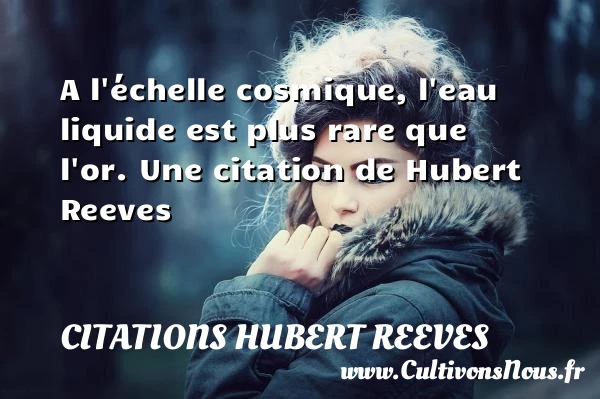 A l’échelle cosmique, l’eau liquide est plus rare - Citations Hubert Reeves