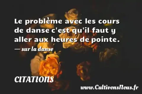 Le problème avec les cours de danse c est qu il faut y aller aux heures de pointe. - sur la danse CITATIONS