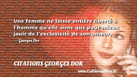 Une femme ne laisse entière liberté à l homme qu elle aime que pour mieux jouir de l exclusivité de son amour. - Georges Dor CITATIONS GEORGES DOR