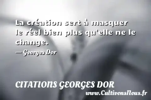 La création sert à masquer le réel bien plus qu elle ne le change. - Georges Dor CITATIONS GEORGES DOR