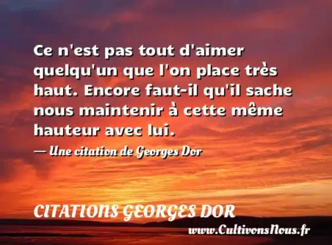 Ce n est pas tout d aimer quelqu un que l on place très haut. Encore faut-il qu il sache nous maintenir à cette même hauteur avec lui. - Une citation de Georges Dor CITATIONS GEORGES DOR