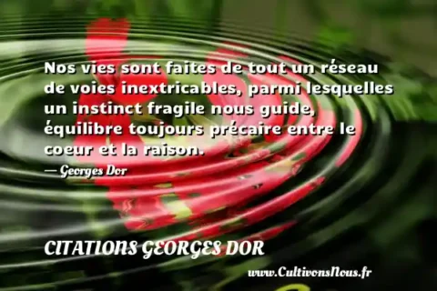 Nos vies sont faites de tout un réseau de voies inextricables, parmi lesquelles un instinct fragile nous guide, équilibre toujours précaire entre le coeur et la raison. - Georges Dor CITATIONS GEORGES DOR