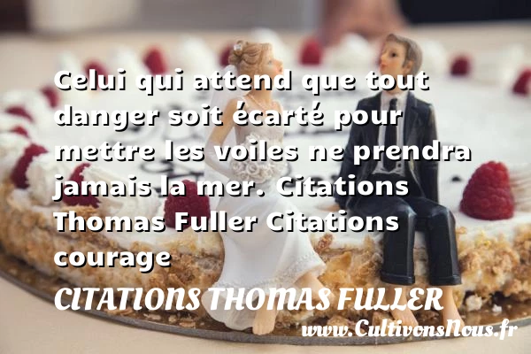 Celui qui attend que tout danger soit écarté pour mettre les voiles - Citations Thomas Fuller - Citation courage