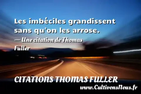 Les imbéciles grandissent sans qu on les arrose. - Une citation de Thomas Fuller CITATIONS THOMAS FULLER