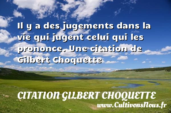 Il y a des jugements dans la vie qui jugent - Citation Gilbert Choquette