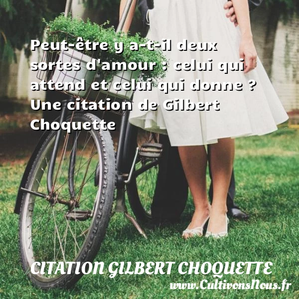 Peut-être y a-t-il deux sortes d’amour : celui qui attend et celui - Citation Gilbert Choquette