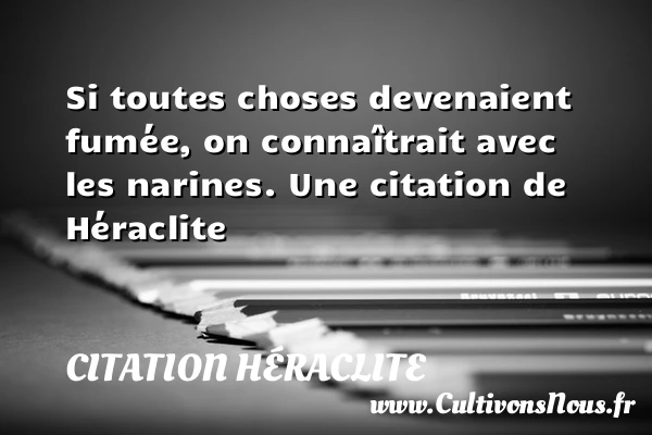 Si toutes choses devenaient fumée, on connaîtrait avec - Citation Héraclite