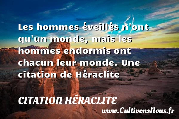 Les hommes éveillés n’ont qu’un monde, mais les - Citation Héraclite