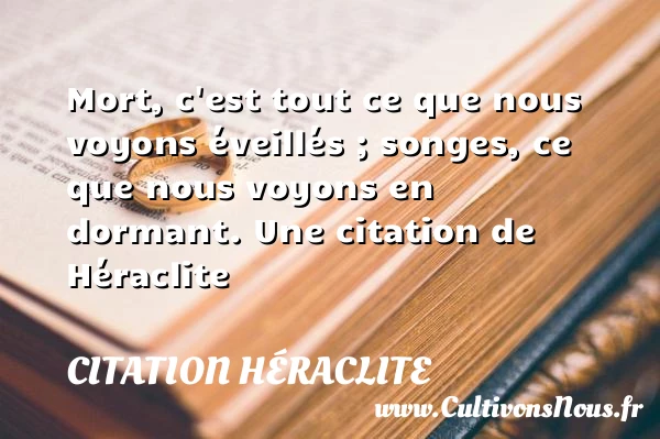 Mort, c’est tout ce que nous voyons éveillés - Citation Héraclite
