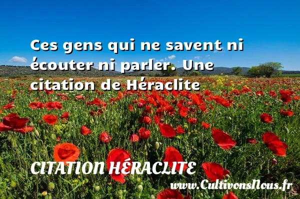 Ces gens qui ne savent ni écouter ni - Citation Héraclite