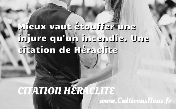 Mieux vaut étouffer une injure qu’un incendie. - Citation Héraclite